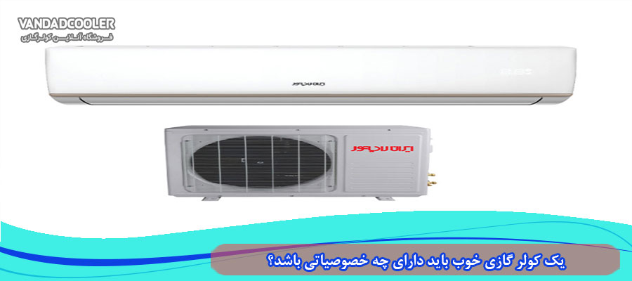 یک کولر گازی خوب باید دارای چه خصوصیاتی باشد؟